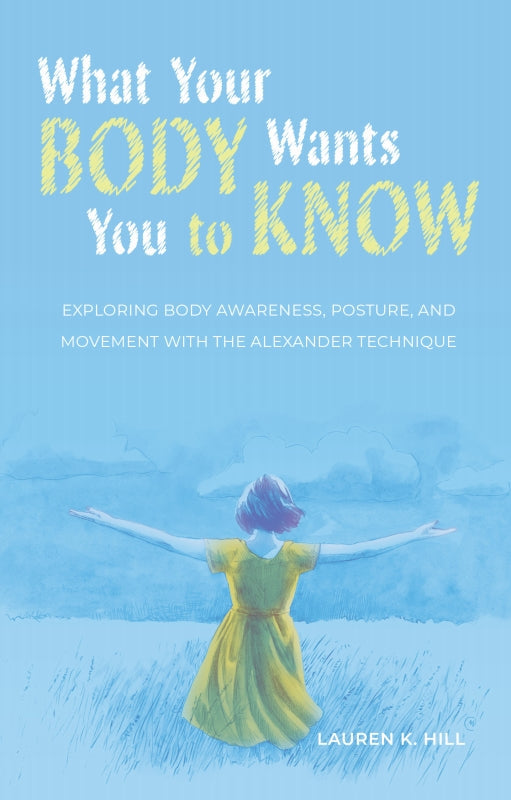 What Your Body Wants You to Know: Exploring Body Awareness, Posture, and Movement with the Alexander Technique