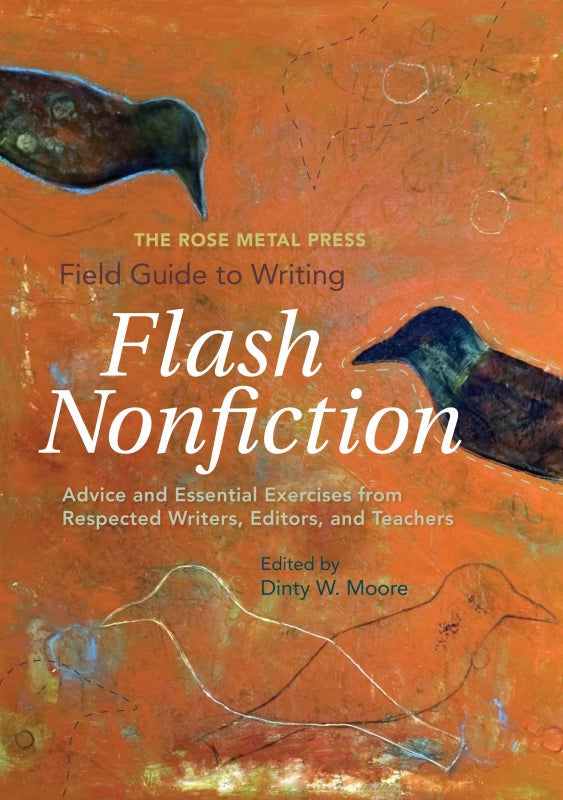 The Rose Metal Press Field Guide to Writing Flash Nonfiction: Advice and Essential Exercises from Respected Writers, Editors, and Teachers