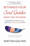 10 THINGS YOUR SOUL GUIDES WANT YOU TO KNOW: Especially if you have anxiety, depression, chronic pain, or PTSD