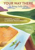 Your Way There (To Being Fully Alive): Concepts and Tools for Mindful Transformation