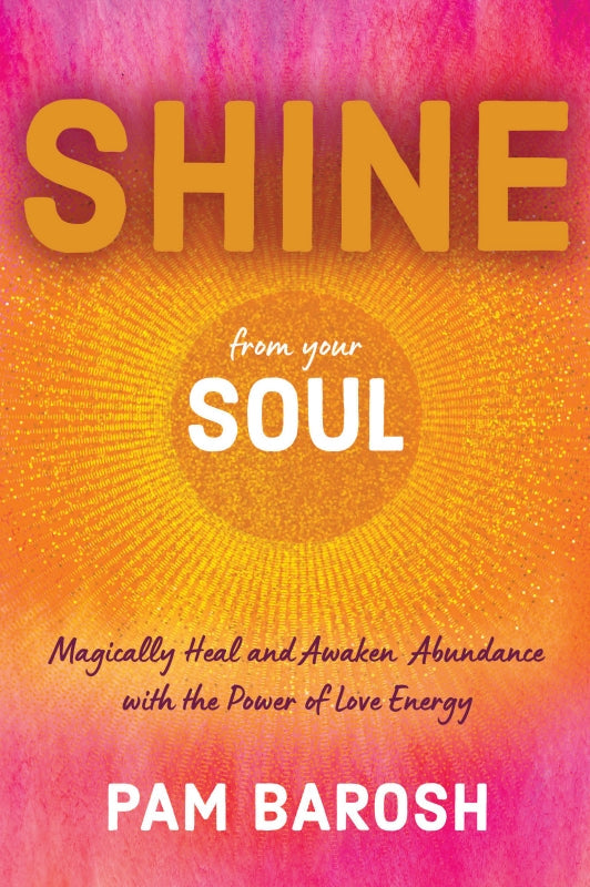 Shine From Your Soul: Magically Heal and Awaken Abundance with the Power of Love Energy
