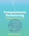 Compassionate Decluttering: How to Soulfully Surrender Your Stuff