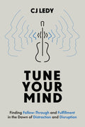 Tune Your Mind: Finding Follow-Through and Fulfillment in the Dawn of Distraction and Disruption