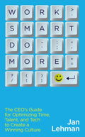 Work Smart Do More: The CEO's Guide for Optimizing Time, Talent, and Tech to Create a Winning Culture