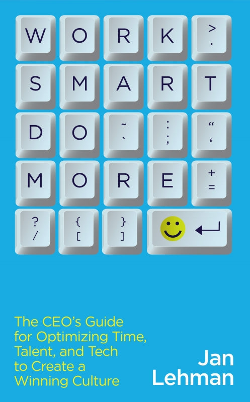 Work Smart Do More: The CEO's Guide for Optimizing Time, Talent, and Tech to Create a Winning Culture