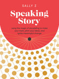 Speaking Story: Using the Magic of Storytelling to Make Your Mark, Pitch Your Ideas, and Ignite Meaningful Change