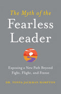 The Myth of the Fearless Leader: Exposing a New Path Beyond Fight, Flight, and Freeze