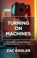 Turning On Machines: How the Rise of Artificial Intelligence Will Rewire the Way We Work, Live, and Love