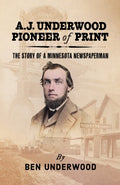 A. J. Underwood, Pioneer of Print: The Story of a Minnesota Newspaperman