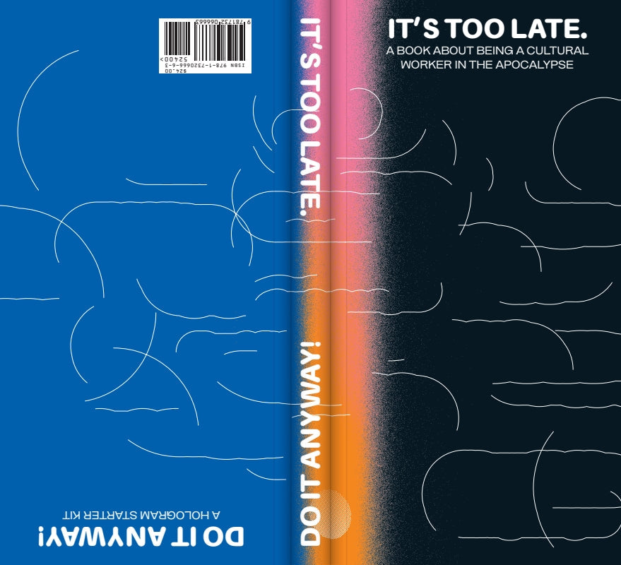 It's Too Late. Do It Anyway! A Book about Being a Cultural Worker in the Apocalypse + a Hologram Starter Kit