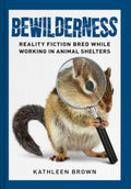 Bewilderness: Reality Fiction Bred While Working in Animal Shelters