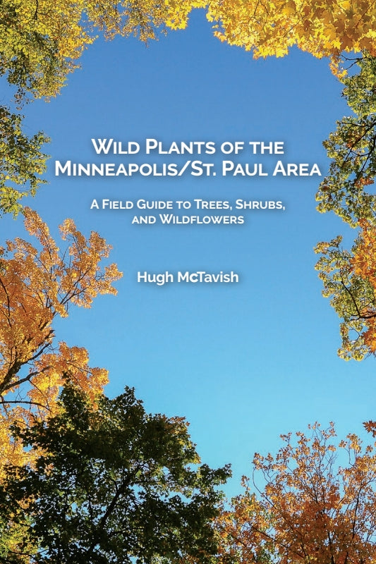 Wild Plants of the Minneapolis/St. Paul Area: A Field Guide to Trees, Shrubs, and Wildflowers