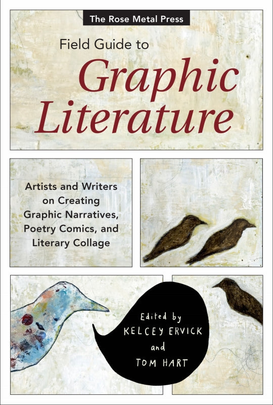 The Rose Metal Press Field Guide to Graphic Literature: Artists and Writers on Creating Graphic Narratives, Poetry Comics, and Literary Collage