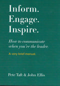 Inform. Engage. Inspire.: How to communicate when you're the leader. A very brief manual.