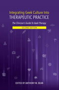 Integrating Geek Culture into Therapeutic Practice: the Clinician's Guide to Geek Therapy 2nd Edition