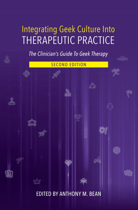 Integrating Geek Culture into Therapeutic Practice: the Clinician's Guide to Geek Therapy 2nd Edition