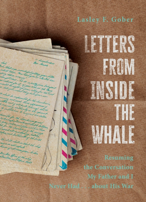 Letters from Inside the Whale: Resuming the Conversation My Father and I Never Had . . . about His War
