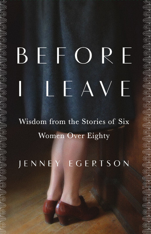 Before I Leave: Wisdom from the Stories of Six Women Over Eighty